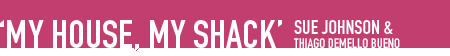 &lsquo;My House, My Shack&rsquo; by Sue Johnson, Thiago deMello Bueno